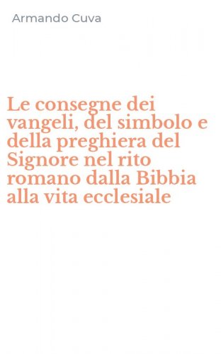Le consegne dei vangeli, del simbolo e della preghiera del Signore nel rito romano dalla Bibbia alla vita ecclesiale