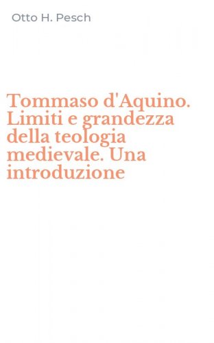 Tommaso d'Aquino. Limiti e grandezza della teologia medievale. Una introduzione