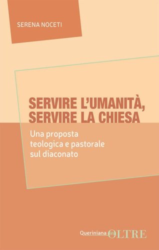 Servire l'umanit&agrave;, servire la Chiesa. Una proposta teologica e pastorale sul diaconato