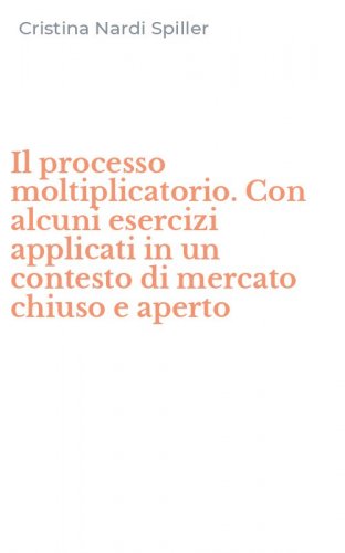 Il processo moltiplicatorio. Con alcuni esercizi applicati in un contesto di mercato chiuso e aperto