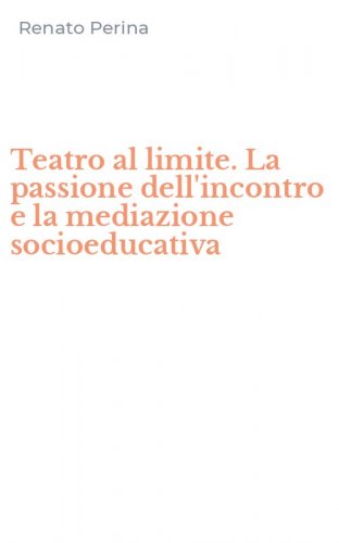 Teatro al limite. La passione dell'incontro e la mediazione socioeducativa