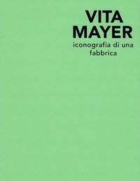 Vita Mayer. Iconografia di una fabbrica