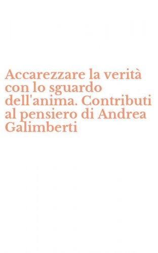 Accarezzare la verit&agrave; con lo sguardo dell'anima. Contributi al pensiero di Andrea Galimberti