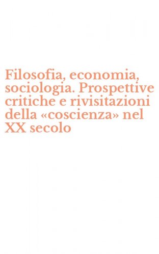 Filosofia, economia, sociologia. Prospettive critiche e rivisitazioni della &laquo;coscienza&raquo; nel XX secolo