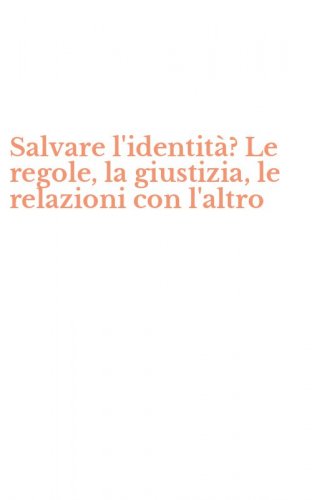 Salvare l'identit&agrave;? Le regole, la giustizia, le relazioni con l'altro