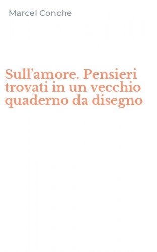 Sull'amore. Pensieri trovati in un vecchio quaderno da disegno