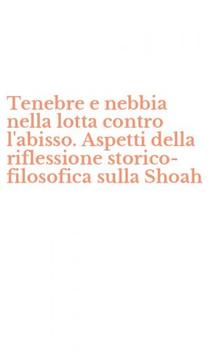 Tenebre e nebbia nella lotta contro l'abisso. Aspetti della riflessione storico-filosofica sulla Shoah