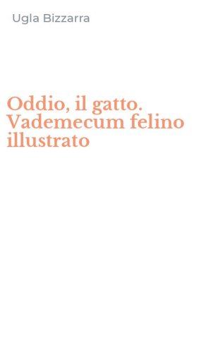 Oddio, il gatto. Vademecum felino illustrato