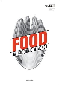 Food. Dal cucchiaio al mondo. Catalogo della mostra (Roma, 29 maggio-8 novembre 2015)