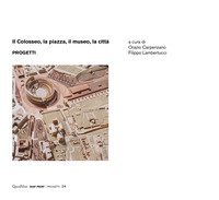 Il Colosseo, la piazza, il museo, la citt&agrave;. Progetti
