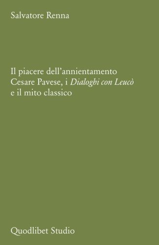 Il piacere dell'annientamento. Cesare Pavese, i &laquo;Dialoghi con Leuc&ograve;&raquo; e il mito classico