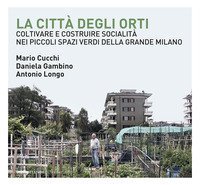 La citt&agrave; degli orti. Coltivare e costruire socialit&agrave; nei piccoli spazi verdi della Grande Milano