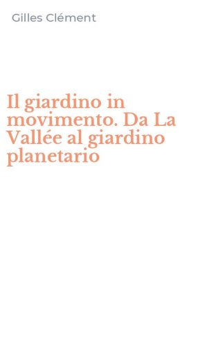 Il giardino in movimento. Da La Vall&eacute;e al giardino planetario