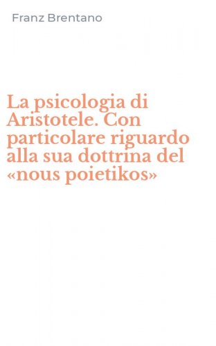 La psicologia di Aristotele. Con particolare riguardo alla sua dottrina del &laquo;nous poietikos&raquo;