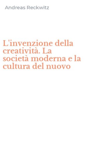 L'invenzione della creativit&agrave;. La societ&agrave;&nbsp;moderna e la cultura del nuovo