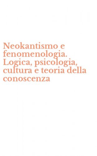 Neokantismo e fenomenologia. Logica, psicologia, cultura e teoria della conoscenza