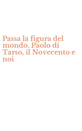 Passa la figura del mondo. Paolo di Tarso, il Novecento e noi
