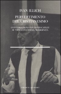 Pervertimento del cristianesimo. Conversazioni con David Cayley su Vangelo, chiesa, modernit&agrave;