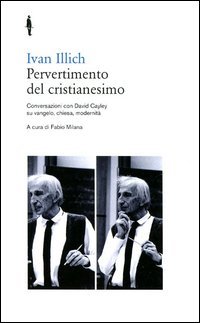 Pervertimento del cristianesimo. Conversazioni con David Cayley su Vangelo, chiesa, modernit&agrave;