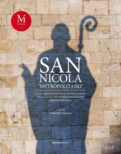 San Nicola &laquo;metropolitano&raquo;. Arte e devozione per il santo di Myra nella Citt&agrave; Metropolitana di Bari dall'XI al XXI secolo