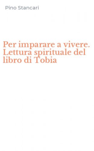 Per imparare a vivere. Lettura spirituale del libro di Tobia