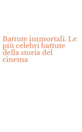 Battute immortali. Le pi&ugrave; celebri battute della storia del cinema