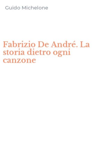 Fabrizio De Andr&eacute;. La storia dietro ogni canzone