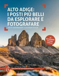 Alto Adige. I posti pi&ugrave; belli da esplorare e fotografare. 45 escursioni di ogni livello