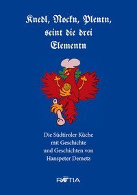 Knedl, Nockn, Plentn, seint die drei Elementn. Die S&uuml;dtiroler K&uuml;che mit Geschichte und Geschichten