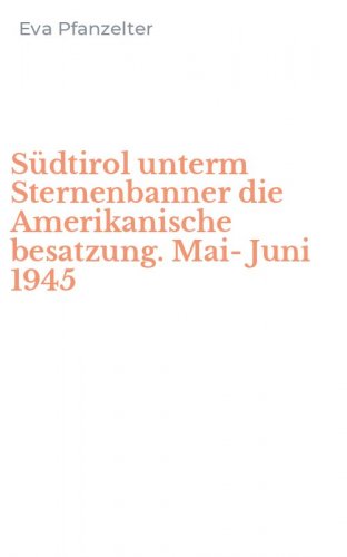 S&uuml;dtirol unterm Sternenbanner die Amerikanische besatzung. Mai-Juni 1945