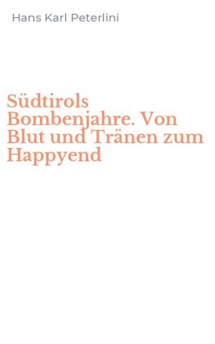 S&uuml;dtirols Bombenjahre. Von Blut und Tr&auml;nen zum Happyend