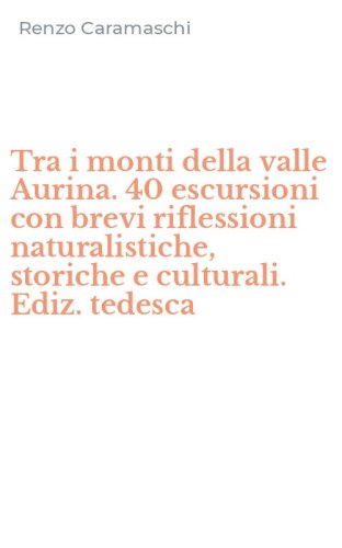 Tra i monti della valle Aurina. 40 escursioni con brevi riflessioni naturalistiche, storiche e culturali. Ediz. tedesca