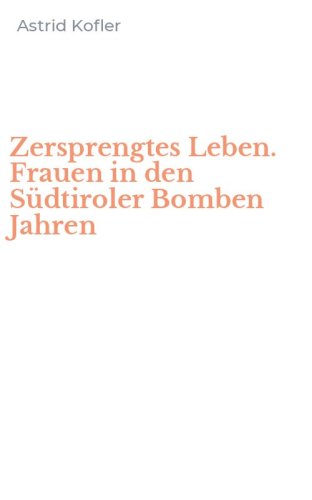 Zersprengtes Leben. Frauen in den S&uuml;dtiroler Bomben Jahren