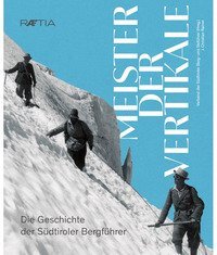 Meister der Vertikale. Die Geschichte der S&uuml;dtiroler Bergf&uuml;hrer