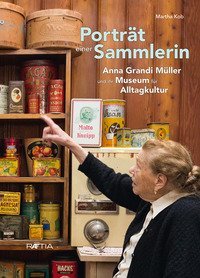 Portrat einer sammlerin. Anna Grandi M&uuml;ller und ihr Museum f&uuml;r Alltagskultur