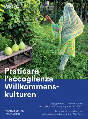 Praticare l'accoglienza Willkommenskulturen. Incontri, storie e riflessioni sulle migrazioni femminili in Alto Adige-Begegnungen, Geschichten und Gedanken zur Frauenmigration in S&uuml;dtirol