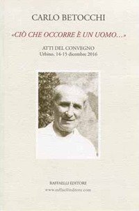 Carlo Betocchi. &laquo;Ci&ograve; che occorre &egrave; un uomo...&raquo; Atti del convegno. Urbino, 14-15 dicembre 2016