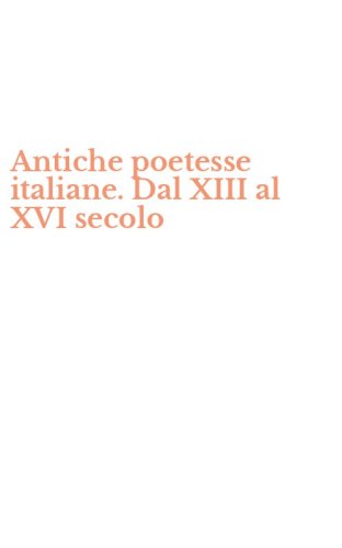 Antiche poetesse italiane. Dal XIII al XVI secolo