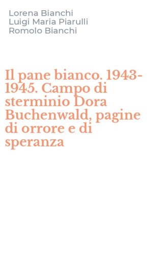 Il pane bianco. 1943-1945. Campo di sterminio Dora Buchenwald, pagine di orrore e di speranza