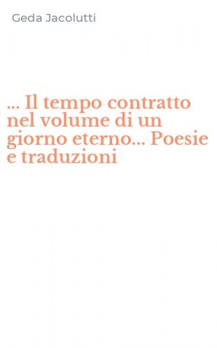 ... Il tempo contratto nel volume di un giorno eterno... Poesie e traduzioni