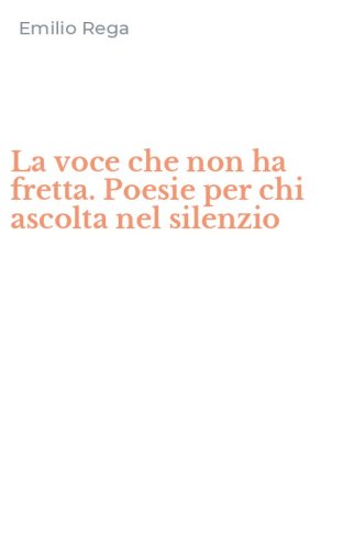 La voce che non ha fretta. Poesie per chi ascolta nel silenzio