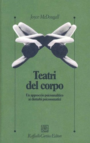 I teatri del corpo. Un approccio psicoanalitico ai disturbi psicosomatici