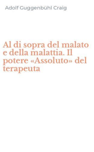 Al di sopra del malato e della malattia. Il potere &laquo;Assoluto&raquo; del terapeuta