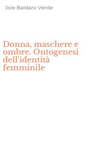 Donna, maschere e ombre. Ontogenesi dell'identit&agrave; femminile