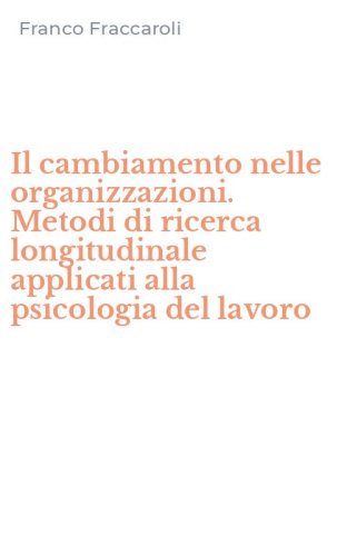 Il cambiamento nelle organizzazioni. Metodi di ricerca longitudinale applicati alla psicologia del lavoro