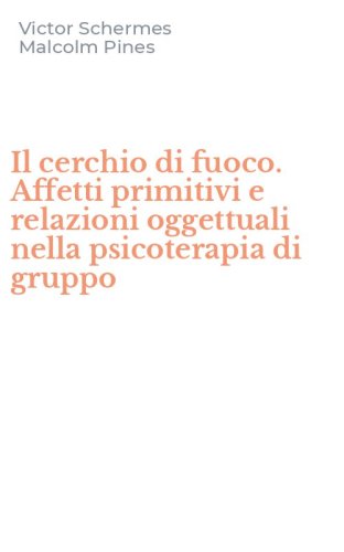 Il cerchio di fuoco. Affetti primitivi e relazioni oggettuali nella psicoterapia di gruppo