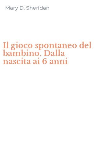 Il gioco spontaneo del bambino. Dalla nascita ai 6 anni