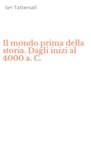 Il mondo prima della storia. Dagli inizi al 4000 a. C.