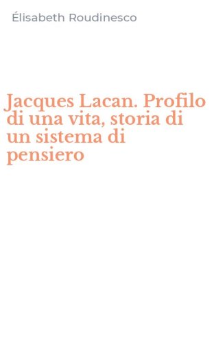 Jacques Lacan. Profilo di una vita, storia di un sistema di pensiero