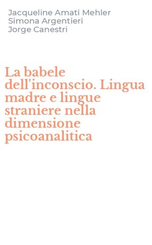 La babele dell'inconscio. Lingua madre e lingue straniere nella dimensione psicoanalitica